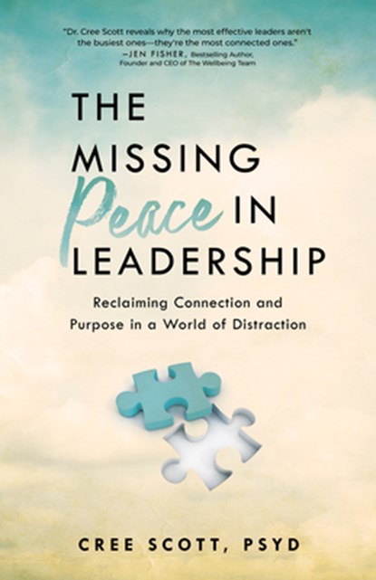 The Missing Peace in Leadership: Reclaiming Connection and Purpose in a World of Distraction, Cree Scott - Paperback - 9781640957060