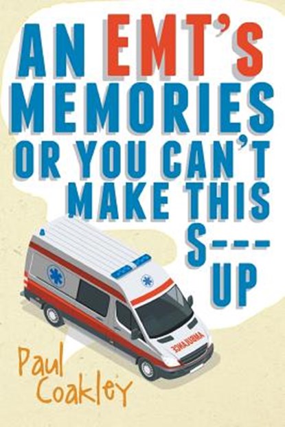 An Emt's Memories or You Can't Make This S--- Up, Paul Coakley - Paperback - 9781640964921