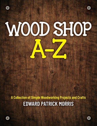 Wood Shop A - Z, Edward Patrick Patrick Morris - Paperback - 9781641117081