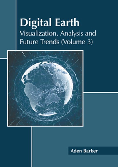 Digital Earth: Visualization, Analysis and Future Trends (Volume 3), Aden Barker - Gebonden - 9781641167819