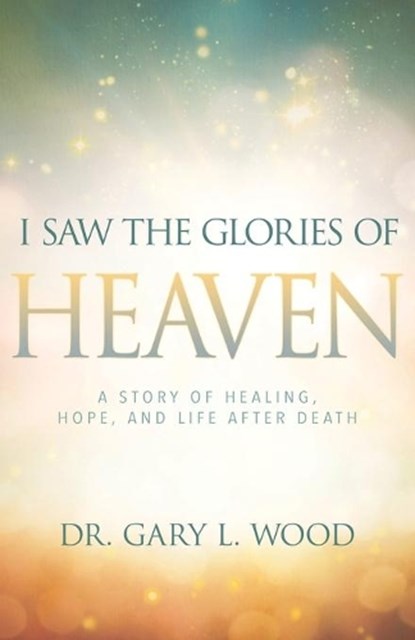 I Saw the Glories of Heaven, Wood Gary Wood - Paperback - 9781641230025