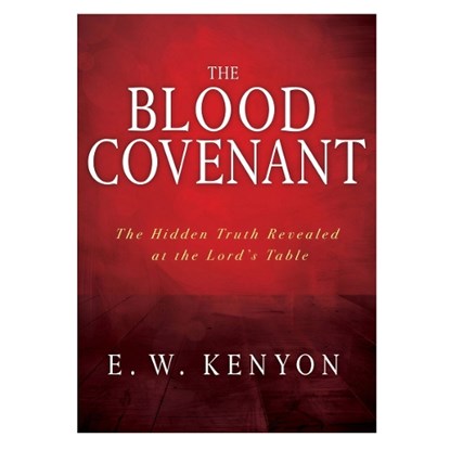 The Blood Covenant: The Hidden Truth Revealed at the Lord's Table, E. W. Kenyon - Paperback - 9781641234047
