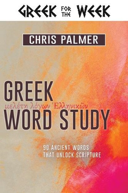 Greek Word Study: 90 Ancient Words That Unlock Scripture, Chris Palmer - Gebonden - 9781641234603