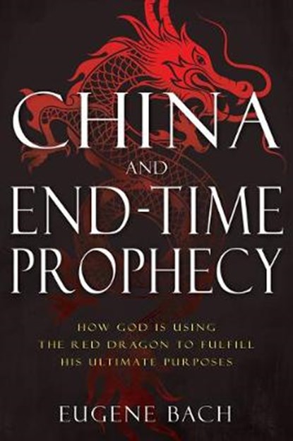 China and End-Time Prophecy: How God Is Using the Red Dragon to Fulfill His Ultimate Purposes, BACH,  Eugene - Paperback - 9781641236218
