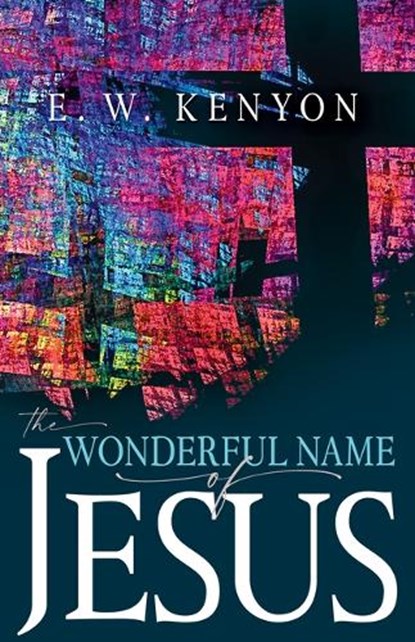 The Wonderful Name of Jesus: A Biblical Exposition of a Believer's Spiritual Authority, E. W. Kenyon - Paperback - 9781641236737