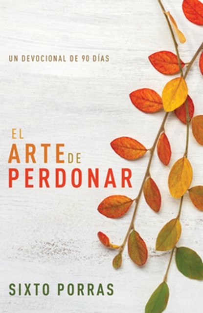 El Arte de Perdonar: Un Devocional de 90 Días, Sixto Porras - Paperback - 9781641238717