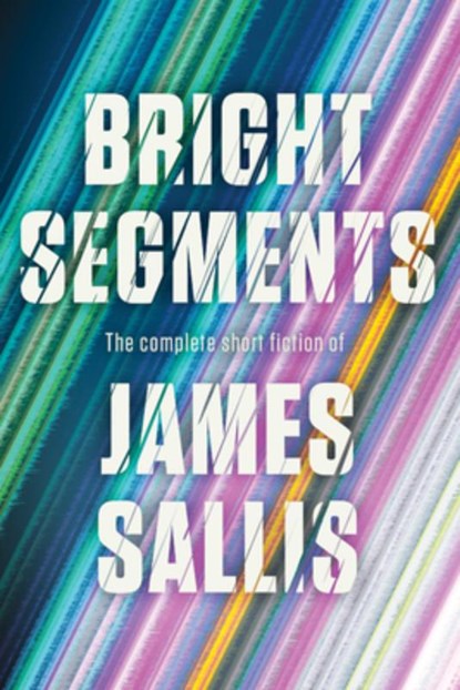 Bright Segments: The Complete Short Fiction, James Sallis - Paperback - 9781641297387