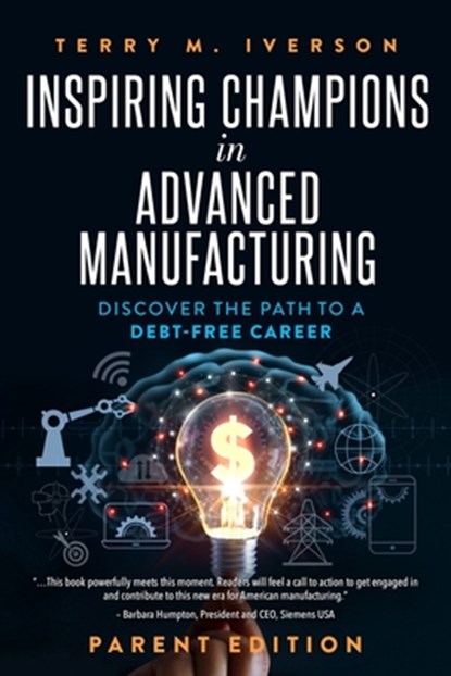 Inspiring Champions in Advanced Manufacturing: Parent Edition: Discover the Path to a Debt-Free Career, Terry M. Iverson - Paperback - 9781641467667