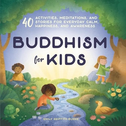 Buddhism for Kids: 40 Activities, Meditations, and Stories for Everyday Calm, Happiness, and Awareness, Emily Griffith Burke - Paperback - 9781641523974
