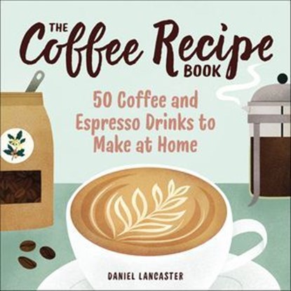 The Coffee Recipe Book, Daniel Lancaster - Ebook - 9781641527682