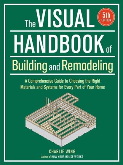 Visual Handbook of Building and Remodeling: A Comprehensive Guide to Choosing the Right Materials and Systems for Every Part of Your Home/5th Edition, Charlie Wing - Paperback - 9781641551953