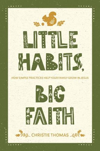 Little Habits, Big Faith: How Simple Practices Help Your Family Grow in Jesus, Christie Thomas - Paperback - 9781641587679