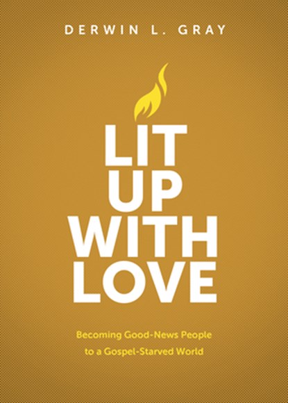 Lit Up with Love: Becoming Good-News People to a Gospel-Starved World, Derwin Gray - Paperback - 9781641588591