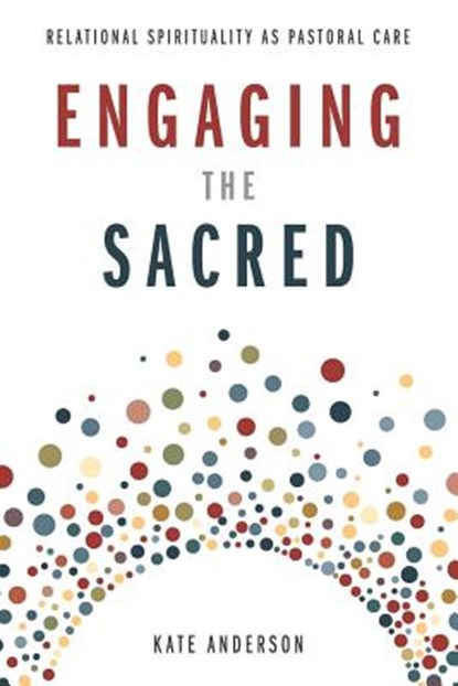 Engaging the Sacred: Relational Spirituality as Pastoral Care, Kate Anderson - Paperback - 9781641730624