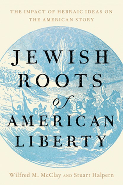 Jewish Roots of American Liberty, Wilfred M. McClay ; Stuart Halpern - Gebonden - 9781641774796