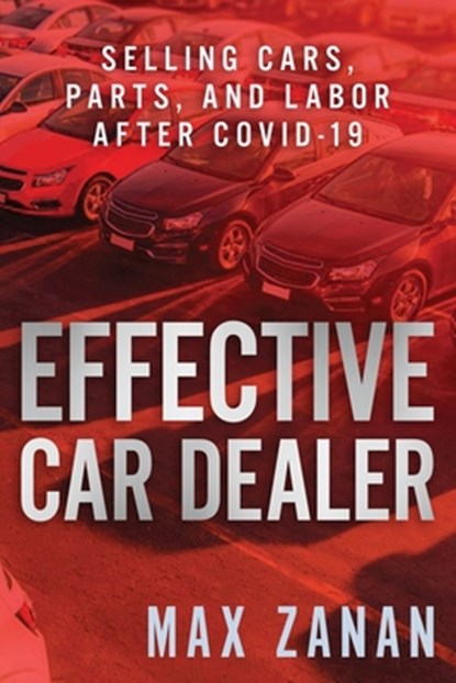 Effective Car Dealer: Selling Cars, Parts, and Labor After COVID-19, Max Zanan - Paperback - 9781641844017