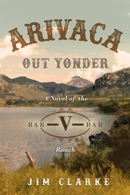 Arivaca Out Yonder: A Novel of the Bar-V-Bar Ranch, jim clarke - Ebook - 9781641848640
