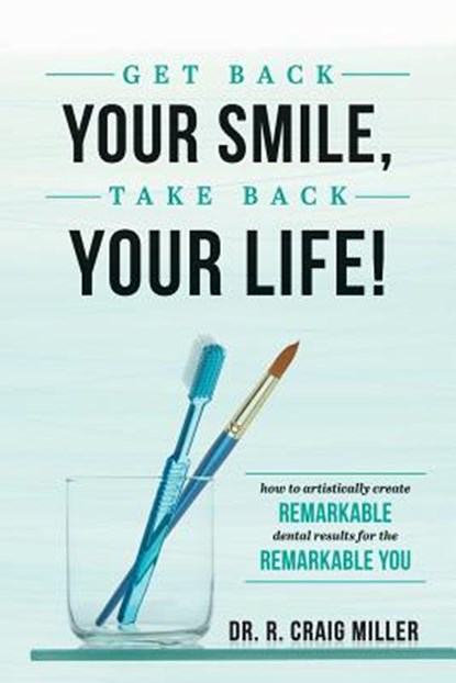 Get Back Your Smile, Take Back Your Life!: How to Artistically Create Remarkable Dental Results for the Remarkable You, R. Craig Miller - Paperback - 9781642250022