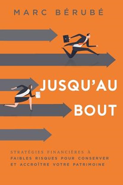 Jusqu'au Bout: Strategies Financieres a Faibles Risques Pour Conserver Et Accroitre Votre Patrimoine, Marc Berube - Paperback - 9781642250077