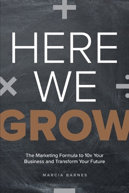 Here We Grow: The Marketing Formula to 10x Your Business and Transform Your Future, Marcia Barnes - Paperback - 9781642252545