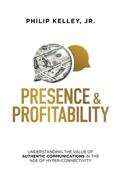 Presence & Profitability: Understanding the Value of Authentic Communications in the Age of Hyper-Connectivity, Philip Kelley - Gebonden - 9781642252637