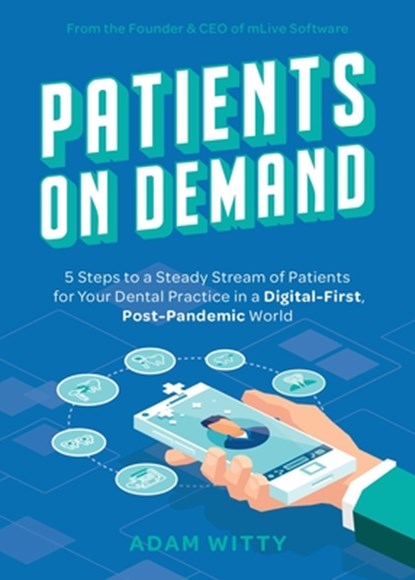 Patients on Demand: 5 Steps to a Steady Stream of Patients for Your Dental Practice in a Digital-First, Post-Pandemic World, Adam Witty - Paperback - 9781642252811