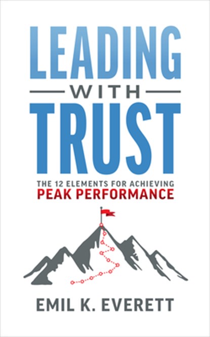 Leading with Trust: The 12 Elements for Achieving Peak Performance, Emil K. Everett - Paperback - 9781642253160