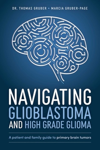 Navigating Glioblastoma and High-Grade Glioma, Dr. Thomas Gruber ; Marcia Gruber-Page - Paperback - 9781642254099