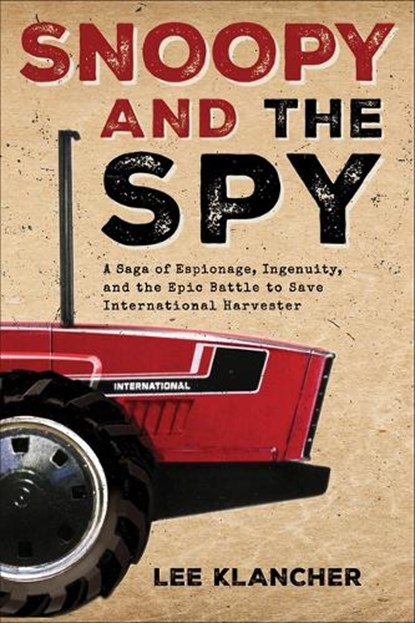 Snoopy and the Spy: A Saga of Espionage, Ingenuity, and the Epic Battle to Save International Harvester, Lee Klancher - Gebonden - 9781642341850
