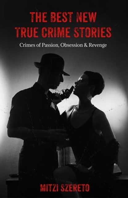 The Best New True Crime Stories: Crimes of Passion, Obsession & Revenge, Mitzi Szereto - Ebook - 9781642506495