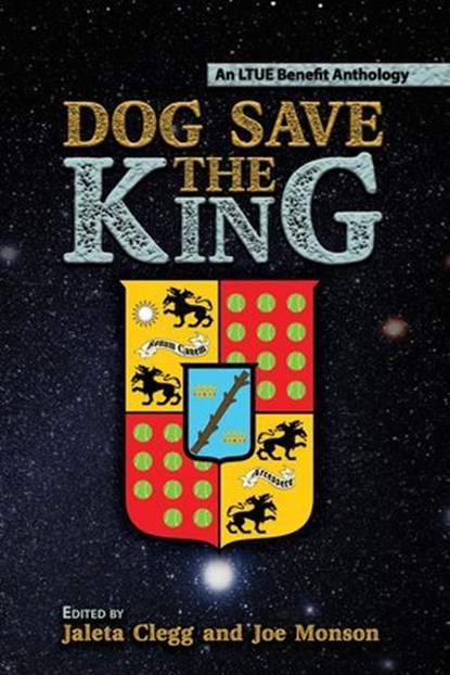 Dog Save the King, Jaleta Clegg ; Joe Monson ; Jess Smart Smiley ; Lee Allred ; David Hankins ; Max Florschutz ; Frances Pauli ; Rhys Hughes ; Steve DuBois ; DJ Tyrer ; Angelique Fawns ; Christina Tang-Bernas ; Kevin Wasden ; Dale Parnell ; Rick A. Pearson ; Hannah Marie ;  - Ebook - 9781642780567