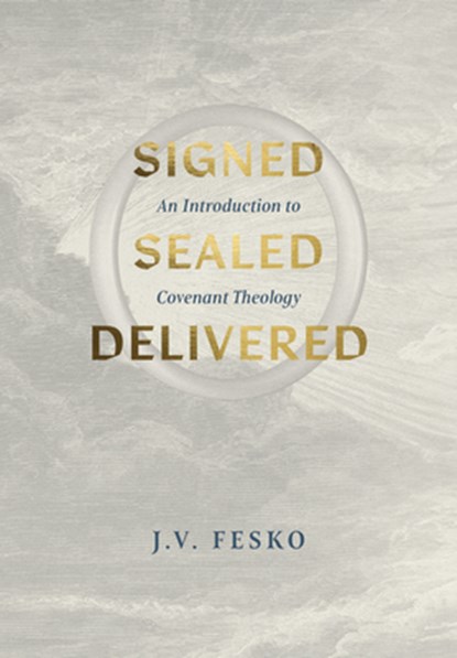 Signed, Sealed, Delivered: An Introduction to Covenant Theology, J. V. Fesko - Gebonden - 9781642896183