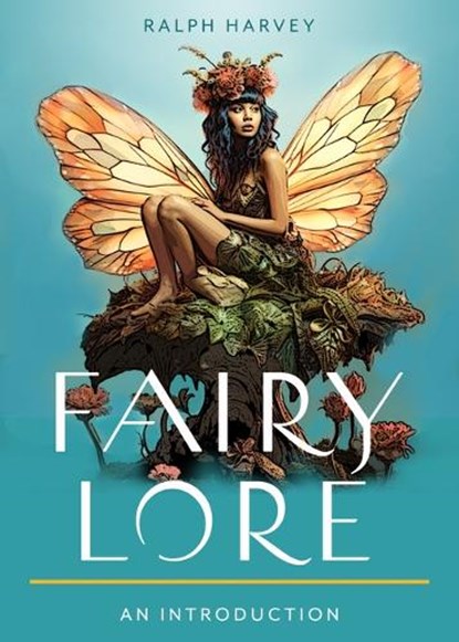 Fairy Lore: Your Plain & Simple Guide to the Mystery of Nature Spirits and Their Magical Realm, Ralph Harvey - Paperback - 9781642970678