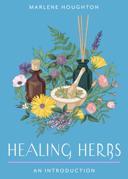 Healing Herbs: Your Plain & Simple Guide to Plant-Based Remedies for Common Ailments, Marlene Houghton - Paperback - 9781642970715