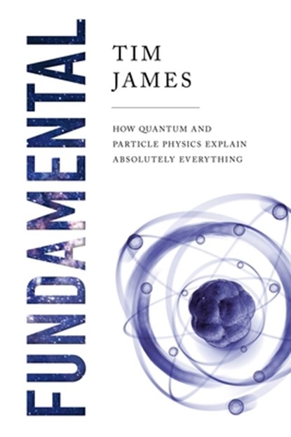 Fundamental: How Quantum and Particle Physics Explain Absolutely Everything, Tim James - Gebonden - 9781643134703