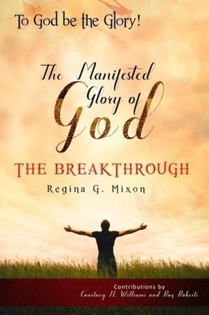 "To God be the Glory" The Manifested Glory of God: The Breakthrough, Courtney N. Williams ; Roz Roberts ; REGINA G MIXON - Ebook - 9781643162577