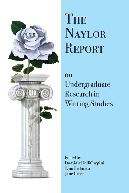 The Naylor Report on Undergraduate Research in Writing Studies, Dominic Dellicarpini ; Jenn Fishman ; Jane Greer - Paperback - 9781643171555