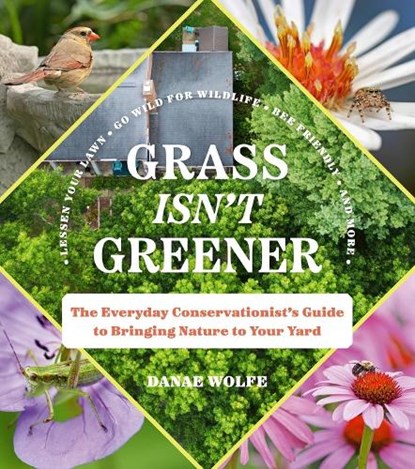 Grass Isn't Greener: The Everyday Conservationist's Guide to Bringing Nature to Your Yard, Danae Wolfe - Paperback - 9781643263298