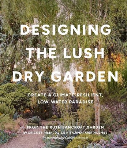 Designing the Lush Dry Garden, Alice Kitajima ; Cricket Riley ; Kier Holmes ; The Ruth Bancroft Garden - Gebonden - 9781643263731