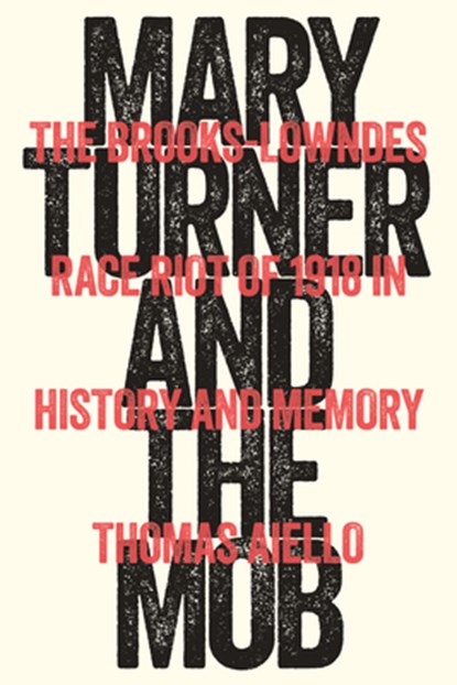 Mary Turner and the Mob: The Brooks-Lowndes Race Riot of 1918 in History and Memory, Thomas Aiello - Gebonden - 9781643365046