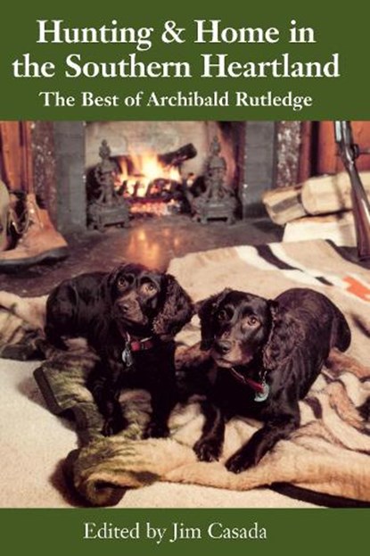 Hunting and Home in the Southern Heartland: The Best of Archibald Rutledge, Archibald Rutledge - Paperback - 9781643365947