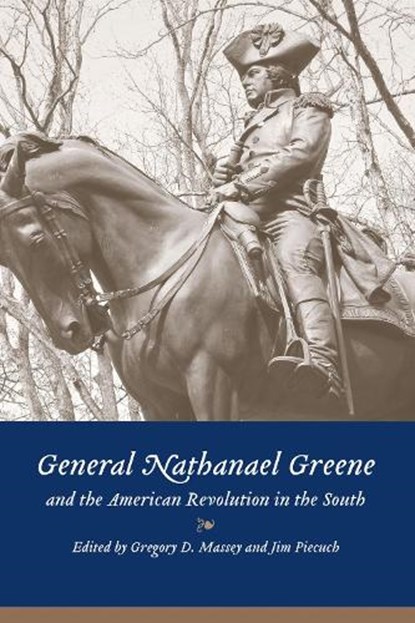 General Nathanael Greene and the American Revolution in the South, Gregory D. Massey ; Jim Piecuch - Paperback - 9781643366791
