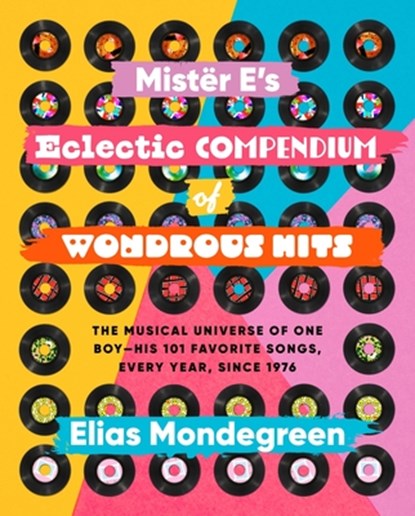 Mistër E's Eclectic Compendium of Wondrous Hits: The Musical Universe of One Boy--His 101 Favorite Songs, Every Year, Since 1976, Elias Mondegreen - Paperback - 9781643435718
