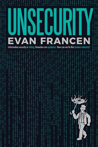 Unsecurity: Information Security Is Failing. Breaches Are Epidemic. How Can We Fix This Broken Industry?, Evan Francen - Paperback - 9781643439747