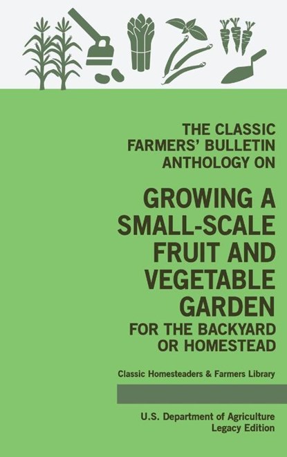 The Classic Farmers' Bulletin Anthology On Growing A Small-Scale Fruit And Vegetable Garden For The Backyard Or Homestead (Legacy Edition), U S Department of Agriculture - Gebonden - 9781643891279