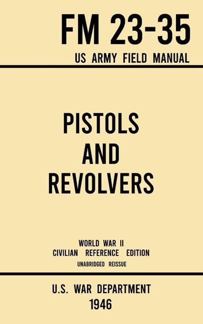 Pistols and Revolvers - FM 23-35 US Army Field Manual (1946 World War II Civilian Reference Edition), U S War Department - Gebonden - 9781643891569