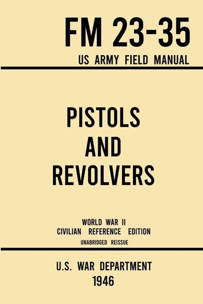 Pistols and Revolvers - FM 23-35 US Army Field Manual (1946 World War II Civilian Reference Edition), U S War Department - Paperback - 9781643891576
