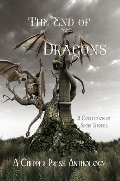 The End of Dragons: A Collection of Short Stories, Chipper Press - Ebook - 9781643901138