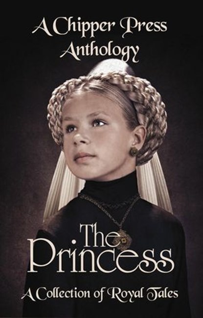 The Princess: A Collection of Royal Tales, Chipper Press ; CJ Dotson ; DC Dubs ; Erica Shaef ; Gillian Pegg ; j. Lee Key ; Justice M. Cundiff ; K. A. Ramstad ; Katherine Gorlek ; Kathryn Sadakierski ; Katy Mitchell-Jones ; Max Carrey ; Miranda Morrissey ; Yasmin Nayrouz - Ebook - 9781643901923