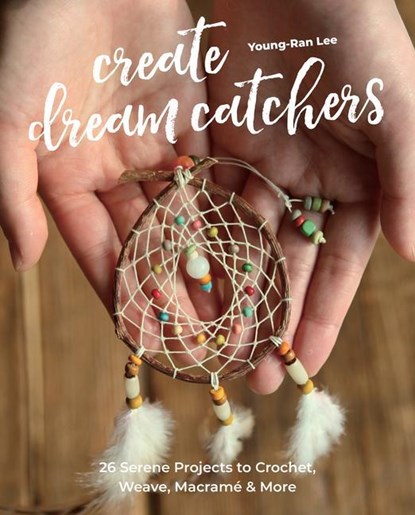 Create Dream Catchers: 26 Serene Projects to Crochet, Weave, Macramé & More, Young-Ran Lee - Paperback - 9781644031285